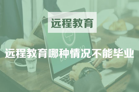 遠(yuǎn)程教育哪種情況不能畢業(yè)