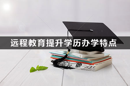 遠(yuǎn)程教育提升學(xué)歷辦學(xué)特點(diǎn)