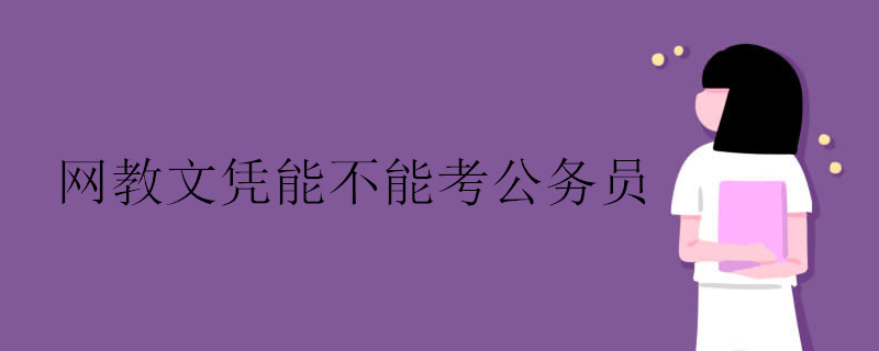 網(wǎng)絡(luò)教育文憑能不能考公務(wù)員