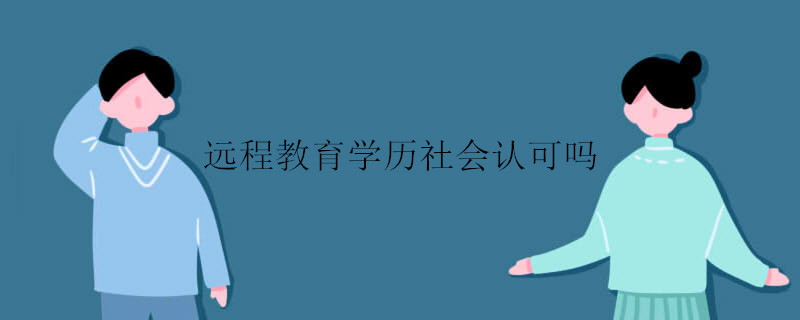 遠(yuǎn)程教育學(xué)歷社會(huì)認(rèn)可嗎