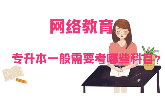 網(wǎng)絡(luò)教育專升本一般需要考哪些科目