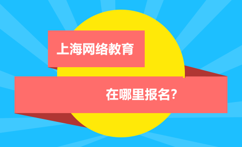 上海網(wǎng)絡(luò)教育在哪報(bào)名
