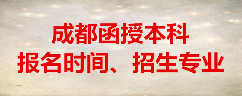 成都函授本科報名時間、招生專業(yè)