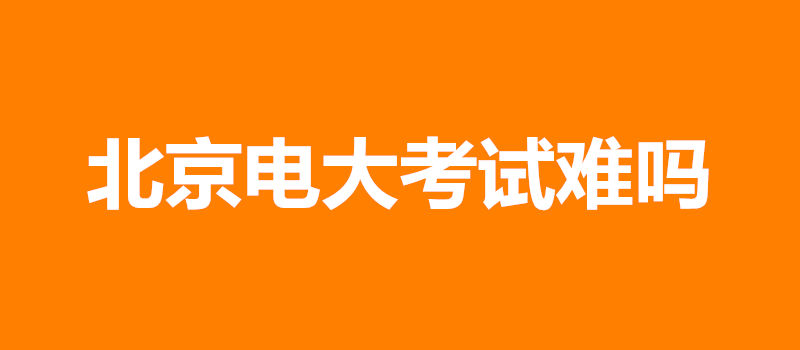 北京電大考試難嗎