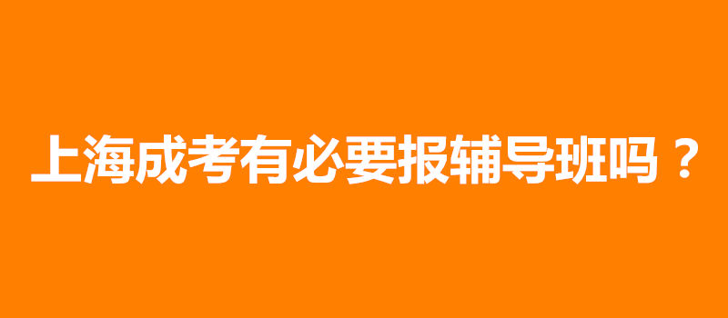 上海成考有必要報輔導班嗎