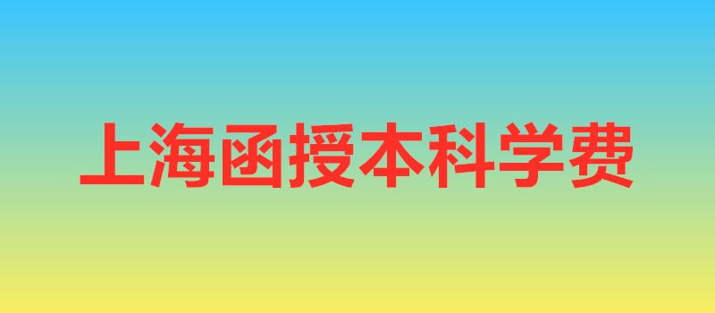 上海函授本科學(xué)費(fèi)