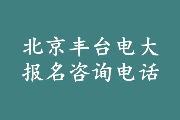 北京豐臺(tái)電大報(bào)名咨詢電話