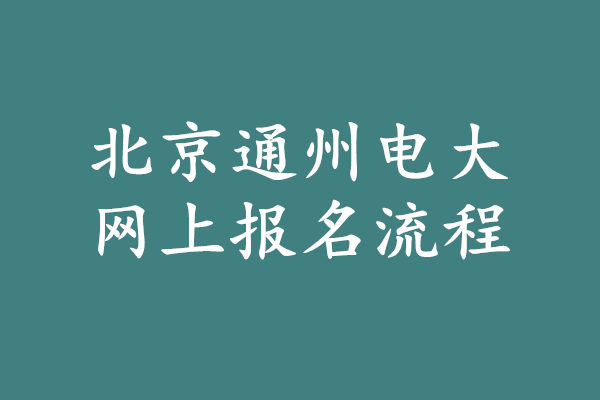 北京通州電大網(wǎng)上報(bào)名流程