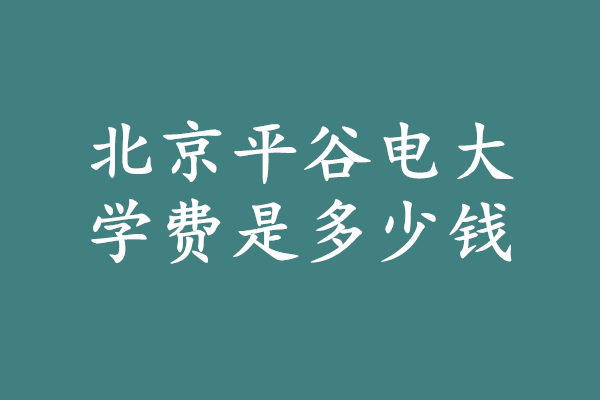 北京平谷電大學(xué)費(fèi)多少錢