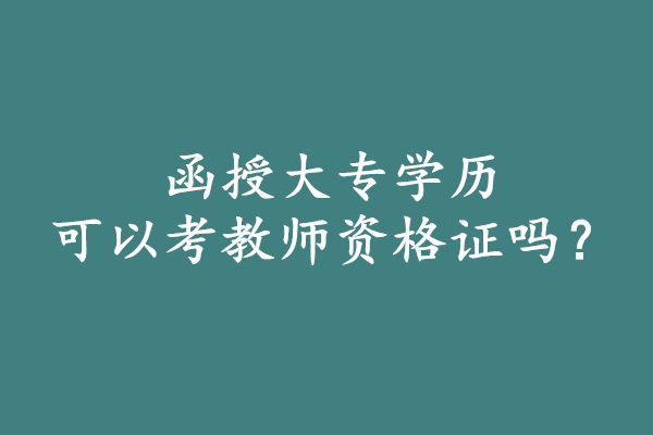 函授大專(zhuān)可以考教師資格證嗎