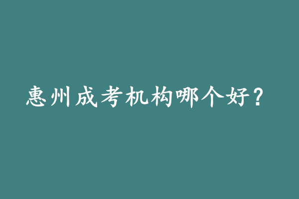 惠州成考機(jī)構(gòu)哪個好