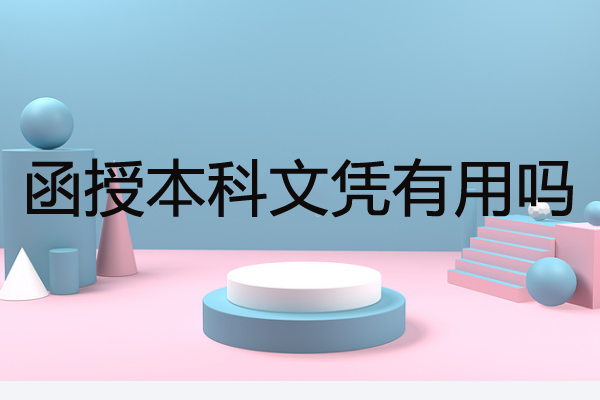 函授本科文憑有用嗎？需讀幾年才能畢業(yè)？
