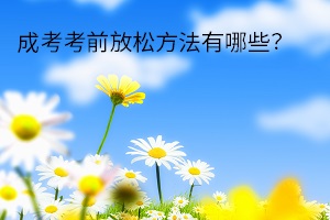 成考考前放松方法有哪些？怎么緩解考試焦慮情緒？