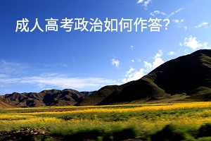 成人高考政治如何作答？各題型解題方法是什么？