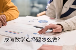 成考數(shù)學選擇題怎么做？選擇題解題思路你還不知道嗎？