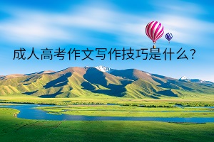 成人高考作文寫(xiě)作技巧是什么？什么樣的作文容易拿分？