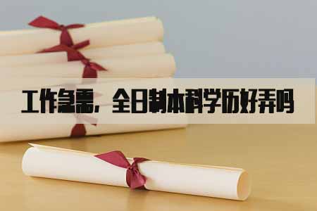 工作需要文憑，請問全日制本科學(xué)歷好弄嗎_www.epx365.cn