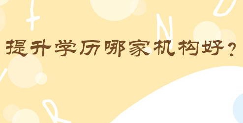 提升學(xué)歷哪家機(jī)構(gòu)好