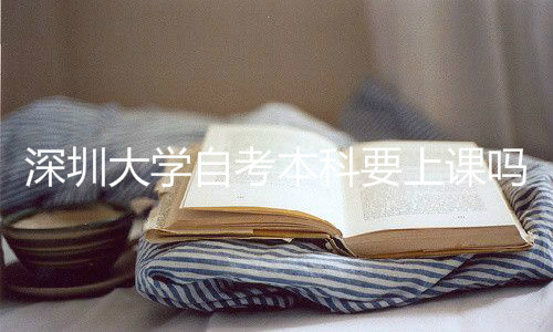 深圳成人大學(xué)自考本科要上課嗎