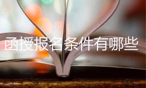 函授報(bào)名條件有哪些？函授本科學(xué)歷好拿嗎？