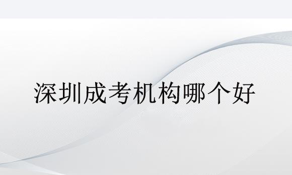 深圳成考機構(gòu)哪個好？過來人推薦一個正規(guī)機構(gòu)給大家