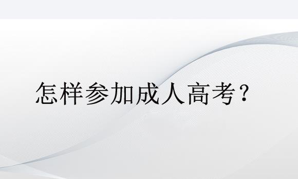 怎樣參加成人高考？具體的報(bào)考流程是什么？