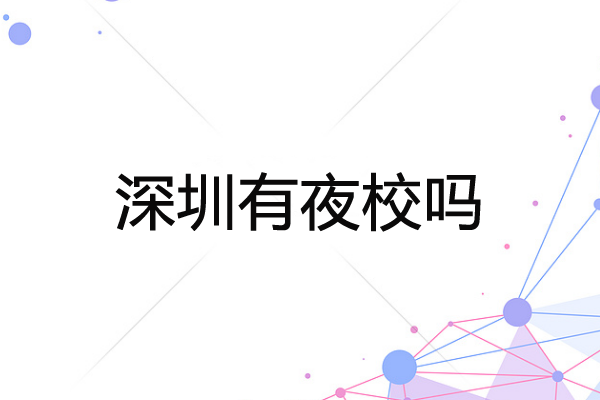 深圳有夜校嗎？深圳成人夜校的報(bào)名流程是怎樣？