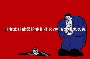 自考本科能帶給我們什么？聽聽大家怎么說