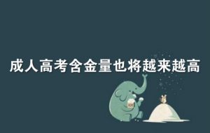 廣東成考網(wǎng)說說成人高考文憑究竟有沒有含金量