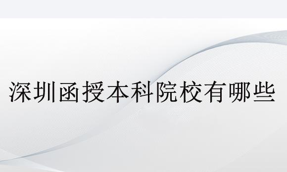 深圳函授本科院校有哪些？函授報(bào)名條件是什么？
