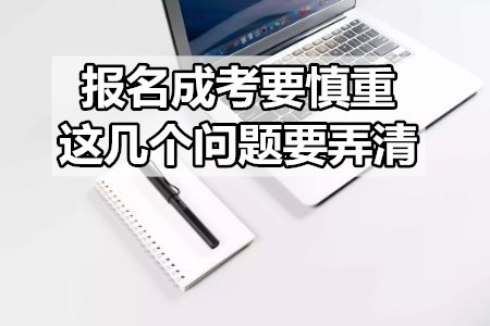 報(bào)名成考要慎重，這幾個(gè)問(wèn)題要弄清
