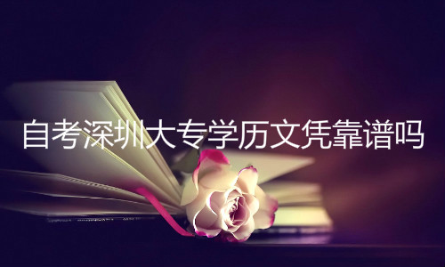 自考深圳大專學歷文憑靠譜嗎
