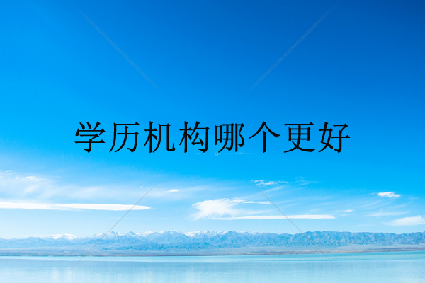 學(xué)歷機構(gòu)哪個更好