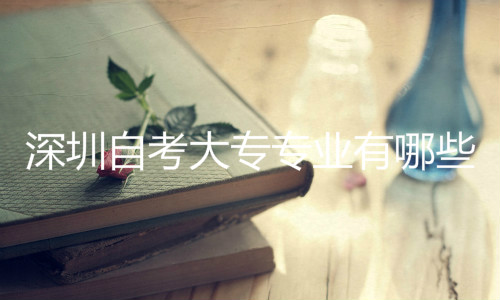 深圳自考大專專業(yè)有哪些