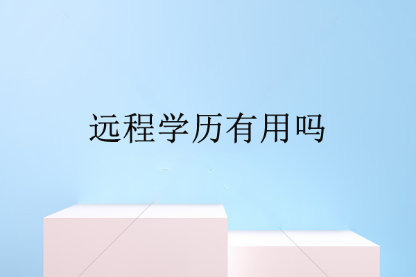 遠(yuǎn)程學(xué)歷有用嗎
