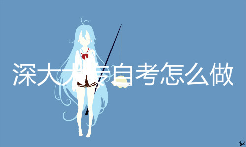 深大大專自考怎么做