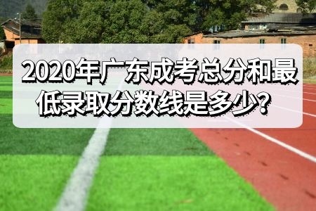 2020年廣東成人高考總分和最低錄取分數(shù)線是多少