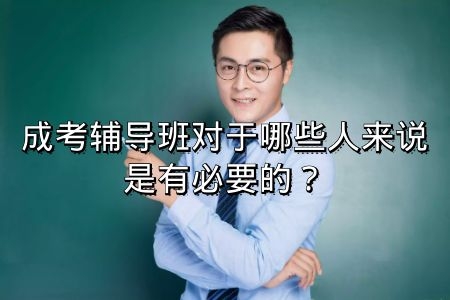 參加成人高考輔導(dǎo)班真的有必要嗎？哪些人比較適合
