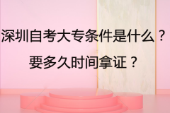 深圳自考大專條件是什么？要多久時(shí)間拿證？