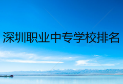 深圳職業(yè)中專學(xué)校排名，深圳中職學(xué)校有哪些？