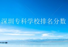 深圳?？茖W(xué)校排名分?jǐn)?shù)，深圳的大專院校有哪些？