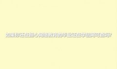 如果你還在擔心網(wǎng)絡(luò)教育的畢業(yè)證在學信網(wǎng)可查嗎?