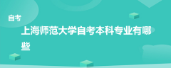 上海師范大學自考本科專業(yè)有哪些