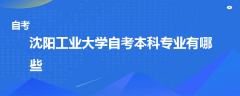 沈陽工業(yè)大學(xué)自考本科專業(yè)有哪些