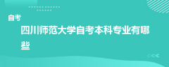 四川師范大學(xué)自考本科專業(yè)有哪些