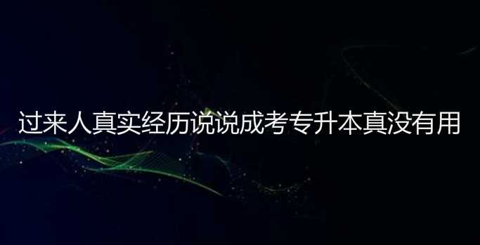 過(guò)來(lái)人真實(shí)經(jīng)歷說(shuō)說(shuō) 成考 專升本真沒(méi)有用