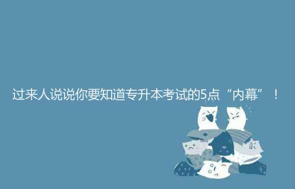 過來人說說你要知道 專升本考試的5點(diǎn)“內(nèi)幕”！