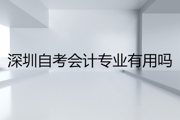 深圳 自考會計專業(yè)有用嗎?要考哪些科目?