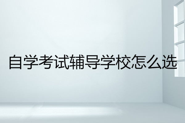  自學(xué)考試輔導(dǎo)學(xué)校怎么選?