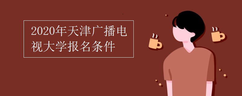 2020年天津廣播電視大學(xué)報名條件